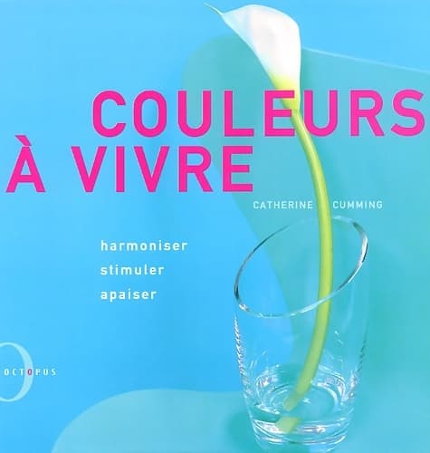 Couleurs à vivre : Harmoniser stimuler apaiser - Catherine Cumming