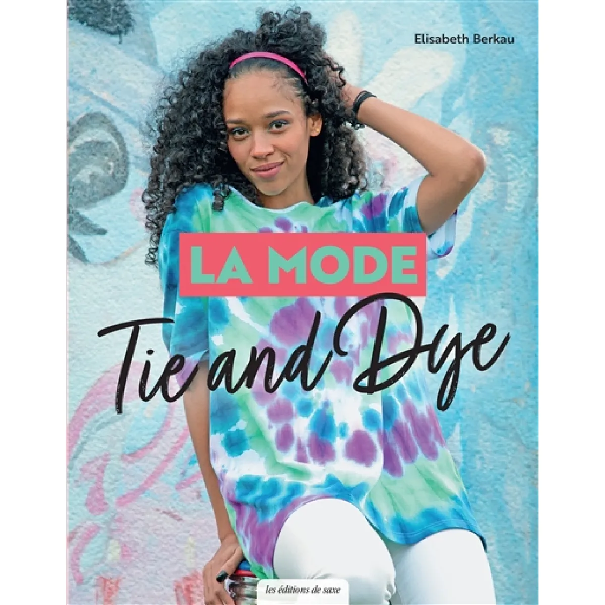 La mode tie and dye : des pièces tendance à faire soi-même : toutes les techniques pas à pas